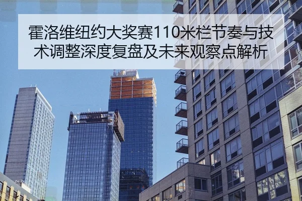 霍洛维纽约大奖赛110米栏节奏与技术调整深度复盘及未来观察点解析